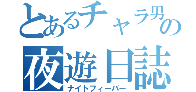 とあるチャラ男の夜遊日誌（ナイトフィーバー）