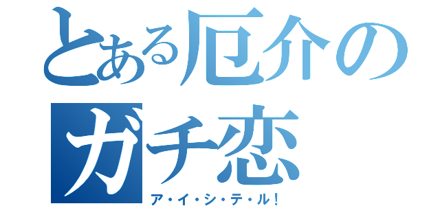 とある厄介のガチ恋（ア・イ・シ・テ・ル！）