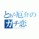 とある厄介のガチ恋（ア・イ・シ・テ・ル！）