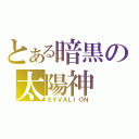 とある暗黒の太陽神（ＳＹＶＡＬＩＯＮ）