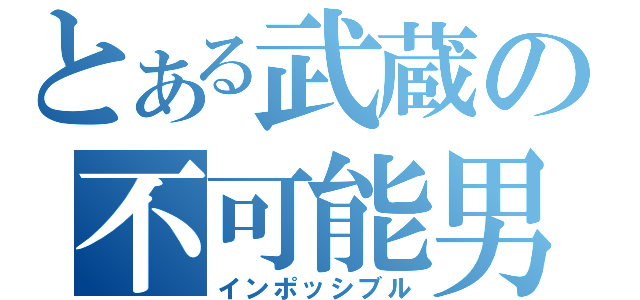 とある武蔵の不可能男（インポッシブル）