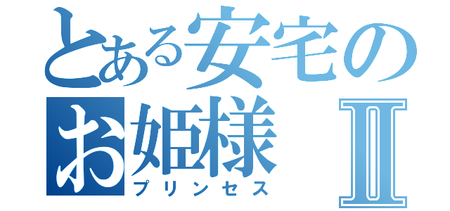 とある安宅のお姫様Ⅱ（プリンセス）