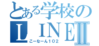 とある学校のＬＩＮＥグルⅡ（こーなーん１０２）