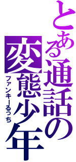 とある通話の変態少年（ファンキーるっち）