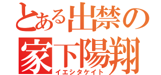 とある出禁の家下陽翔（イエシタケイト）