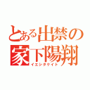 とある出禁の家下陽翔（イエシタケイト）