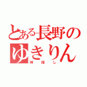 とある長野のゆきりん（神推し）