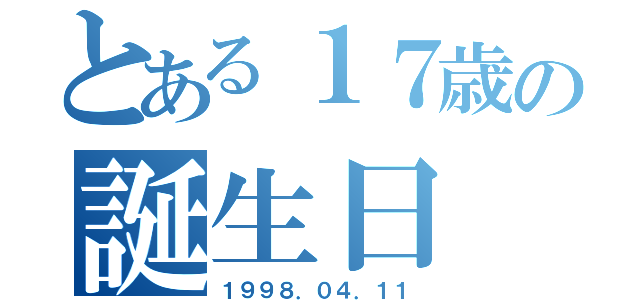 とある１７歳の誕生日（１９９８．０４．１１）