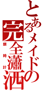 とあるメイドの完全瀟洒（銀時計）