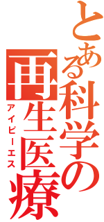 とある科学の再生医療（アイピーエス）