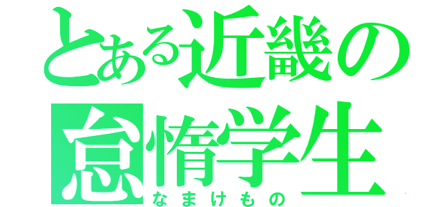 とある近畿の怠惰学生（なまけもの）