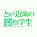 とある近畿の怠惰学生（なまけもの）