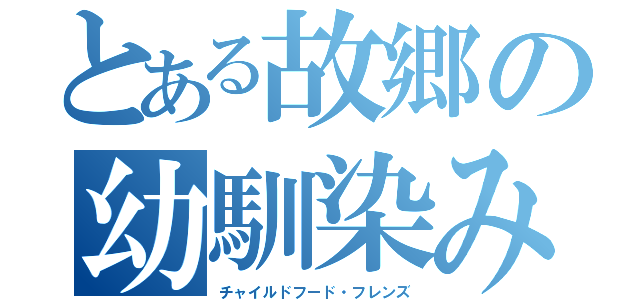 とある故郷の幼馴染み（チャイルドフード・フレンズ）