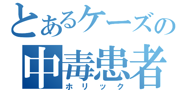 とあるケーズの中毒患者（ホリック）