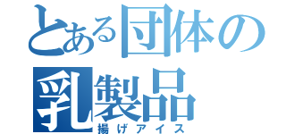 とある団体の乳製品（揚げアイス）