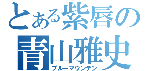 とある紫唇の青山雅史（ブルーマウンテン）