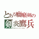 とある癇癪剣の剣炎鷹兵（ＲＲ－ブレード・バーナー・ファルコン）