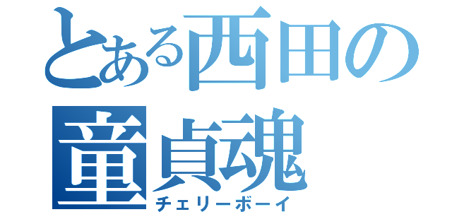 とある西田の童貞魂（チェリーボーイ）