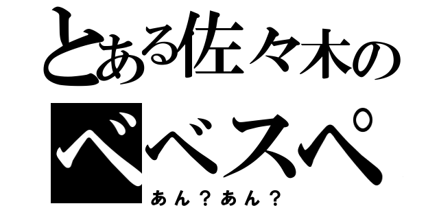 とある佐々木のベベスペスペスベス（あん？あん？）