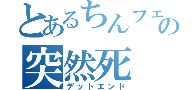 とあるちんフェの突然死（デットエンド）