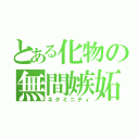 とある化物の無間嫉妬（ネタミニティ）