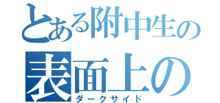 とある附中生の表面上の優しさ（ダークサイド）