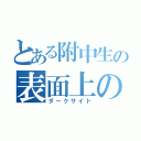 とある附中生の表面上の優しさ（ダークサイド）