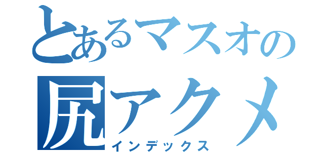 とあるマスオの尻アクメ（インデックス）