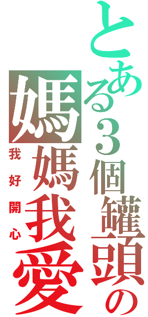 とある３個罐頭の媽媽我愛你（我好開心）