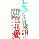 とある３個罐頭の媽媽我愛你（我好開心）