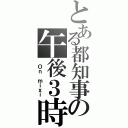 とある都知事の午後３時（ Ｏｎ ｍｉｘｉ）