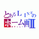 とあるＬＩＮＥのホーム画面Ⅱ（ますっしー）