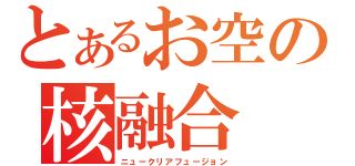 とあるお空の核融合（ニュークリアフュージョン）