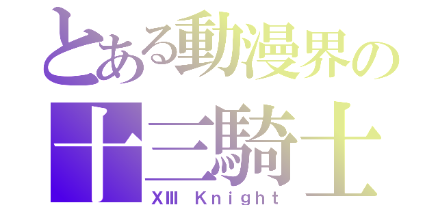 とある動漫界の十三騎士（ⅩⅢ Ｋｎｉｇｈｔ）