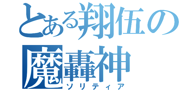 とある翔伍の魔轟神（ソリティア）