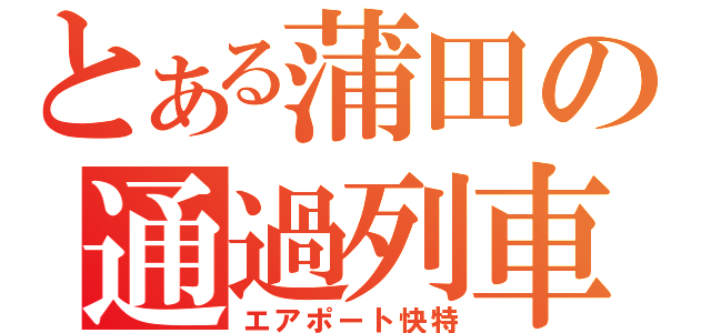 とある蒲田の通過列車（エアポート快特）