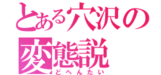 とある穴沢の変態説（どへんたい）