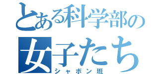 とある科学部の女子たち（シャボン班）