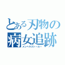 とある刃物の病女追跡（メンヘラストーカー）