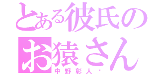 とある彼氏のお猿さん（中野彰人❤）