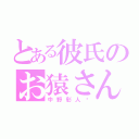 とある彼氏のお猿さん（中野彰人❤）