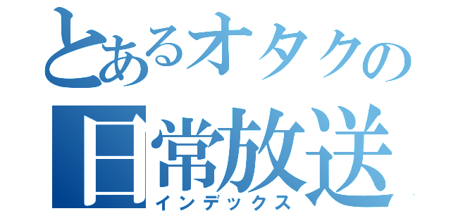 とあるオタクの日常放送（インデックス）