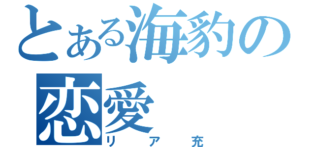 とある海豹の恋愛（リア充）