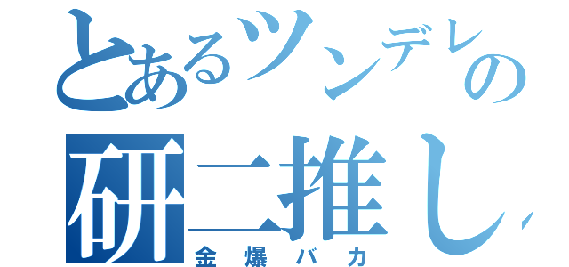 とあるツンデレの研二推し（金爆バカ）