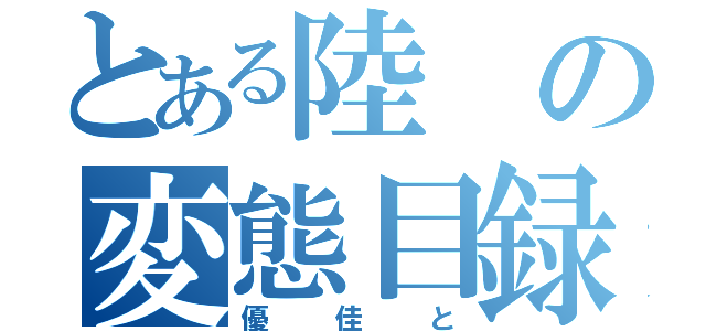 とある陸の変態目録（優佳と）