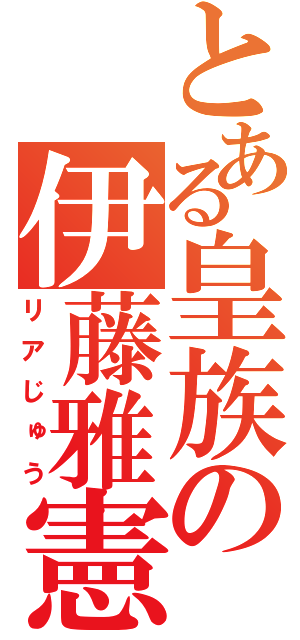 とある皇族の伊藤雅憲（リアじゅう）