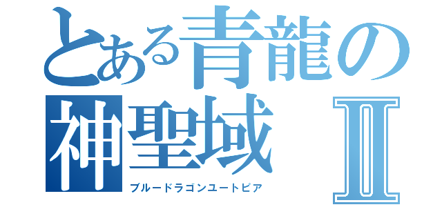 とある青龍の神聖域Ⅱ（ブルードラゴンユートピア）