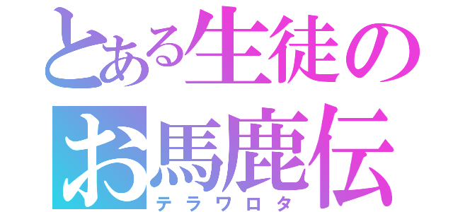 とある生徒のお馬鹿伝説（テラワロタ）