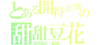 とある開得正盛の甜甜豆花（豆花甜文吧歡迎你）