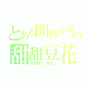 とある開得正盛の甜甜豆花（豆花甜文吧歡迎你）